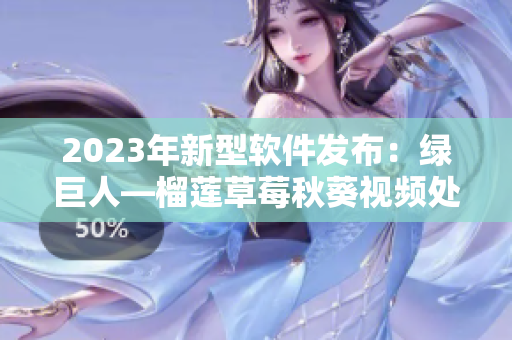 2023年新型软件发布：绿巨人—榴莲草莓秋葵视频处理器