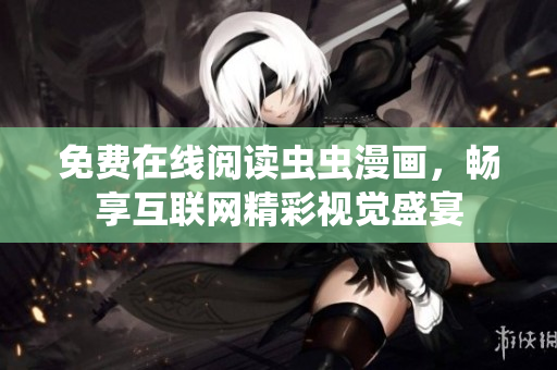免费在线阅读虫虫漫画，畅享互联网精彩视觉盛宴