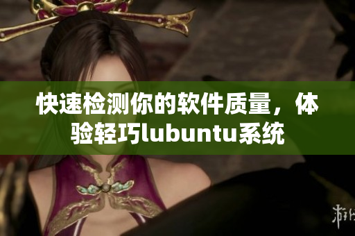 快速检测你的软件质量，体验轻巧lubuntu系统