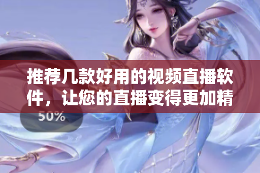 推荐几款好用的视频直播软件，让您的直播变得更加精彩！
