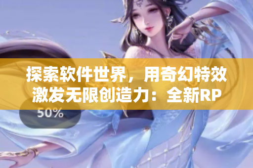 探索软件世界，用奇幻特效激发无限创造力：全新RPG手游