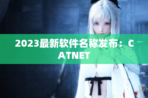 2023最新软件名称发布：CATNET