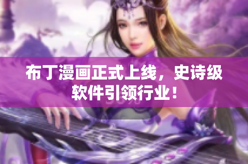 布丁漫画正式上线，史诗级软件引领行业！