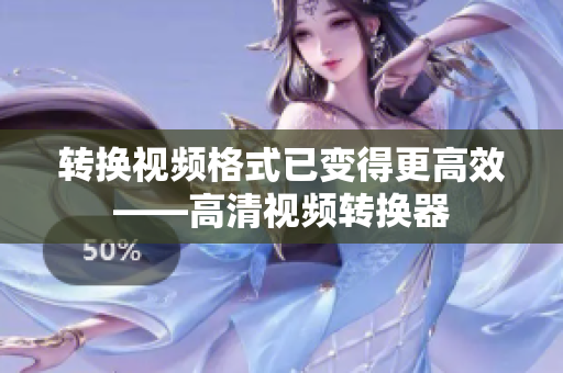 转换视频格式已变得更高效——高清视频转换器