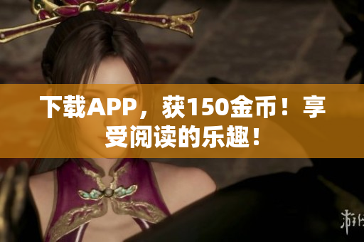 下载APP，获150金币！享受阅读的乐趣！