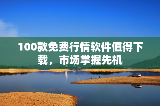 100款免费行情软件值得下载，市场掌握先机