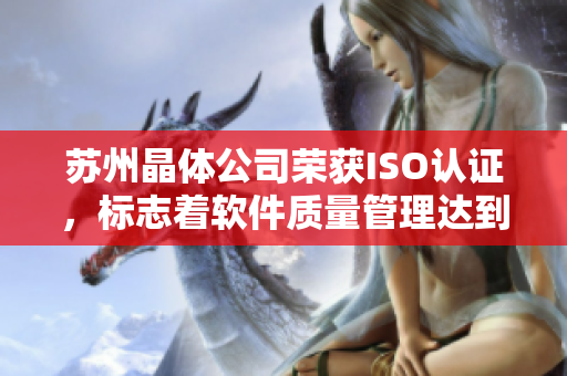 苏州晶体公司荣获ISO认证，标志着软件质量管理达到国际水平