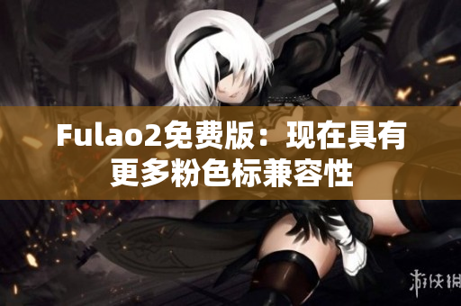 Fulao2免费版：现在具有更多粉色标兼容性