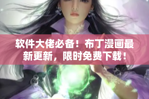 软件大佬必备！布丁漫画最新更新，限时免费下载！