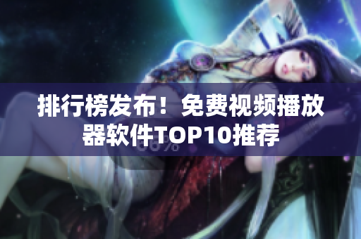 排行榜发布！免费视频播放器软件TOP10推荐