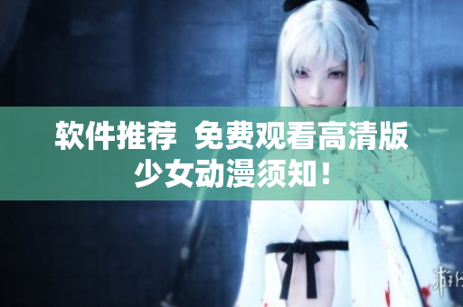 软件推荐  免费观看高清版少女动漫须知！
