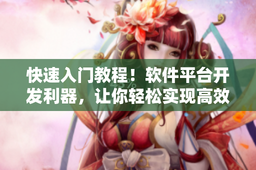 快速入门教程！软件平台开发利器，让你轻松实现高效编程