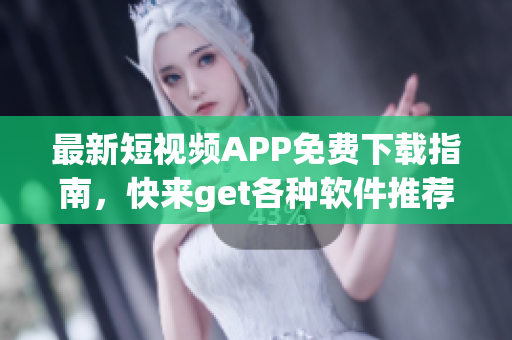 最新短视频APP免费下载指南，快来get各种软件推荐！