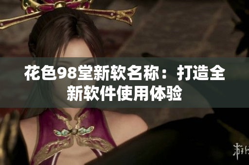 花色98堂新软名称：打造全新软件使用体验