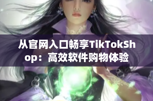 从官网入口畅享TikTokShop：高效软件购物体验