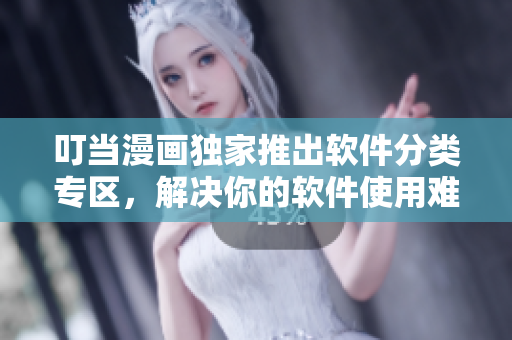 叮当漫画独家推出软件分类专区，解决你的软件使用难题！