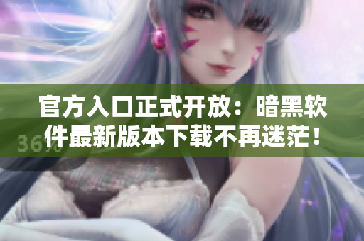 官方入口正式开放：暗黑软件最新版本下载不再迷茫！