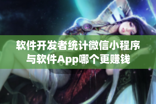 软件开发者统计微信小程序与软件App哪个更赚钱