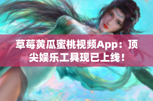 草莓黄瓜蜜桃视频App：顶尖娱乐工具现已上线！