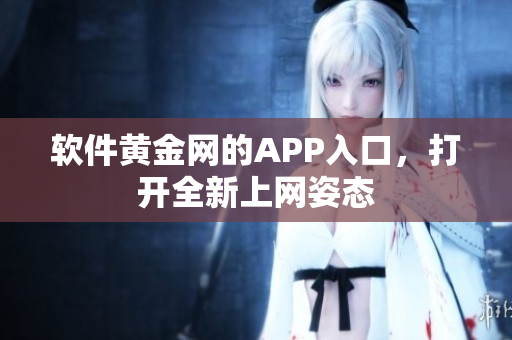 软件黄金网的APP入口，打开全新上网姿态