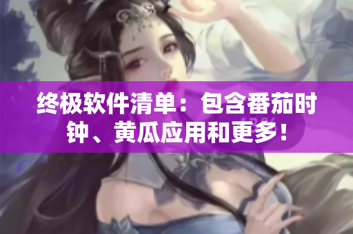 终极软件清单：包含番茄时钟、黄瓜应用和更多！