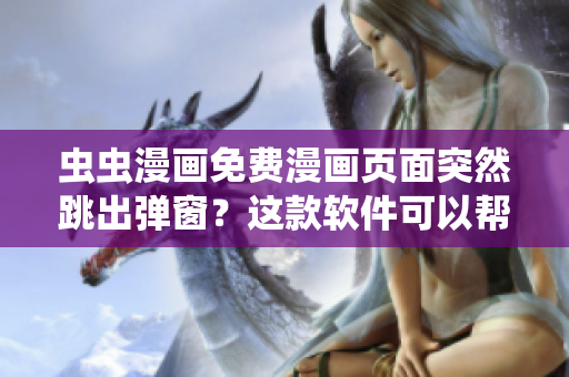 虫虫漫画免费漫画页面突然跳出弹窗？这款软件可以帮助你！