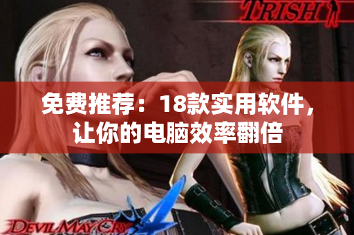 免费推荐：18款实用软件，让你的电脑效率翻倍