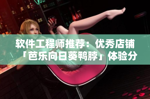 软件工程师推荐：优秀店铺「芭乐向日葵鸭脖」体验分析