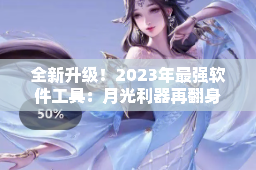 全新升级！2023年最强软件工具：月光利器再翻身