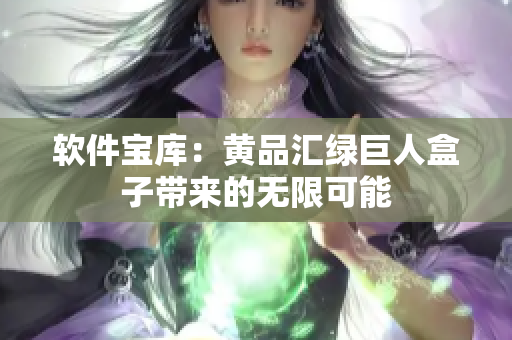 软件宝库：黄品汇绿巨人盒子带来的无限可能