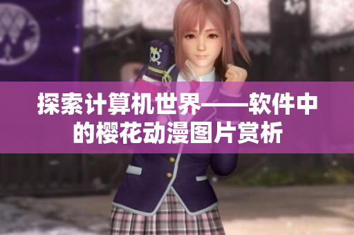 探索计算机世界——软件中的樱花动漫图片赏析