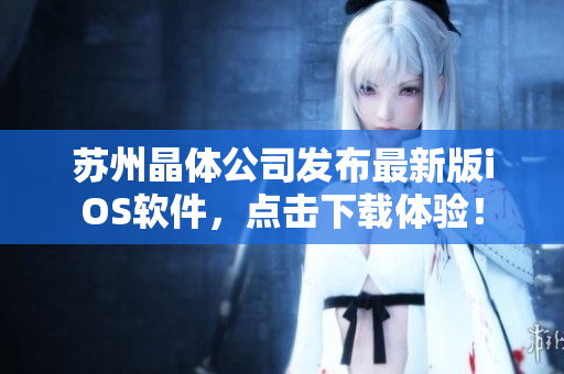 苏州晶体公司发布最新版iOS软件，点击下载体验！