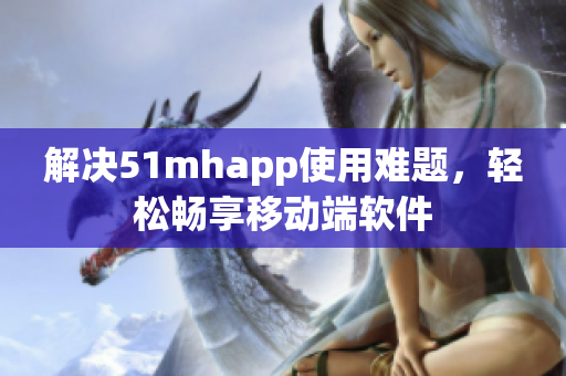 解决51mhapp使用难题，轻松畅享移动端软件