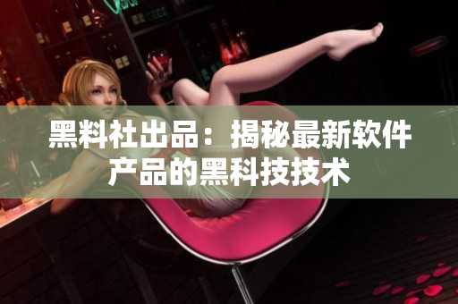 黑料社出品：揭秘最新软件产品的黑科技技术
