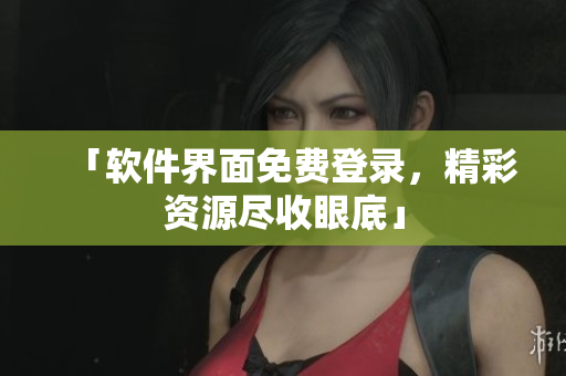「软件界面免费登录，精彩资源尽收眼底」