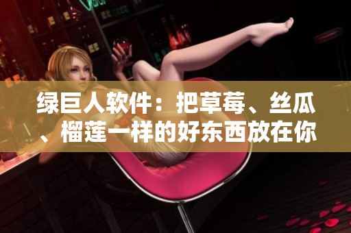 绿巨人软件：把草莓、丝瓜、榴莲一样的好东西放在你手中