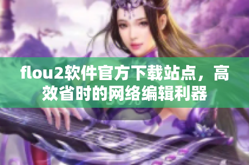 flou2软件官方下载站点，高效省时的网络编辑利器