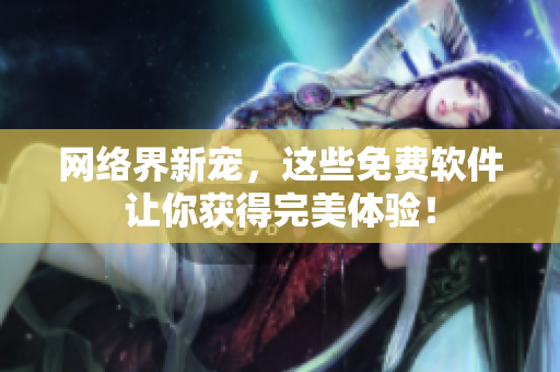 网络界新宠，这些免费软件让你获得完美体验！