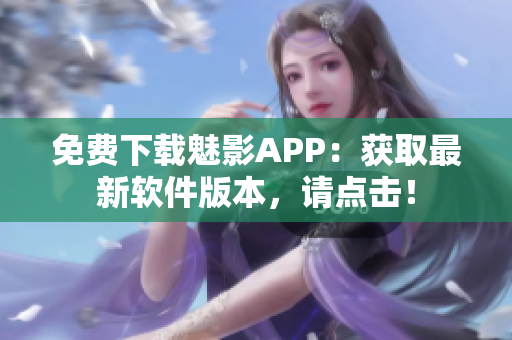 免费下载魅影APP：获取最新软件版本，请点击！