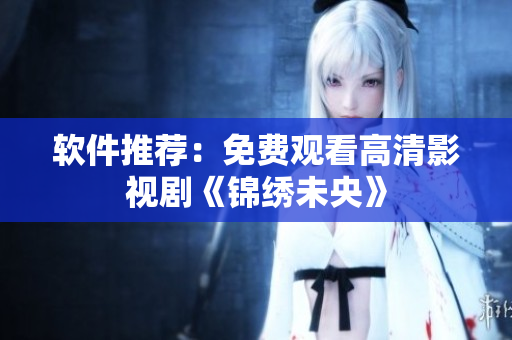 软件推荐：免费观看高清影视剧《锦绣未央》