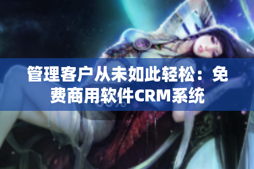 管理客户从未如此轻松：免费商用软件CRM系统