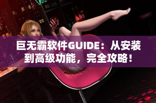 巨无霸软件GUIDE：从安装到高级功能，完全攻略！