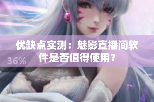 优缺点实测：魅影直播间软件是否值得使用？