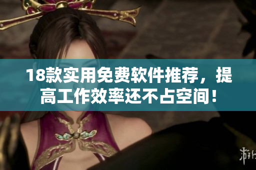 18款实用免费软件推荐，提高工作效率还不占空间！