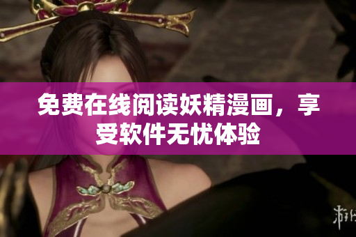 免费在线阅读妖精漫画，享受软件无忧体验