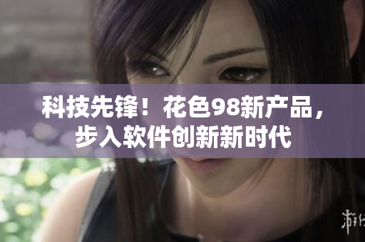 科技先锋！花色98新产品，步入软件创新新时代
