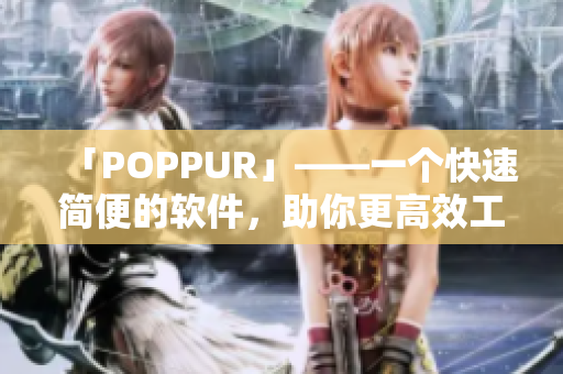 「POPPUR」——一个快速简便的软件，助你更高效工作