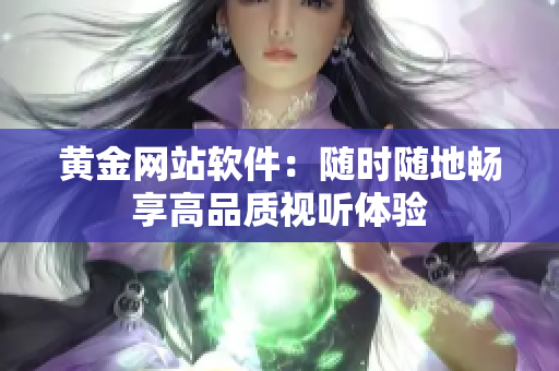 黄金网站软件：随时随地畅享高品质视听体验