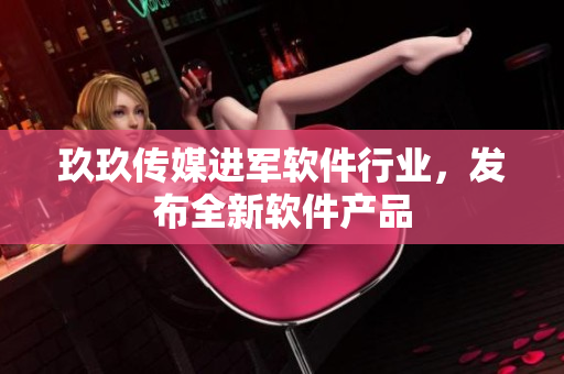 玖玖传媒进军软件行业，发布全新软件产品