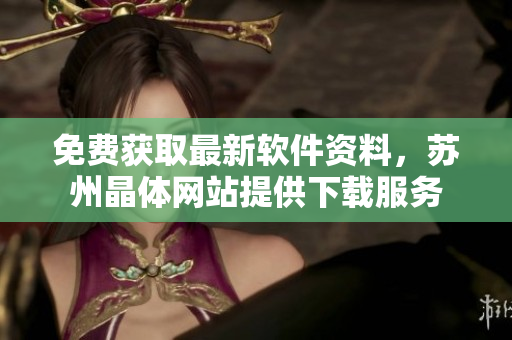 免费获取最新软件资料，苏州晶体网站提供下载服务